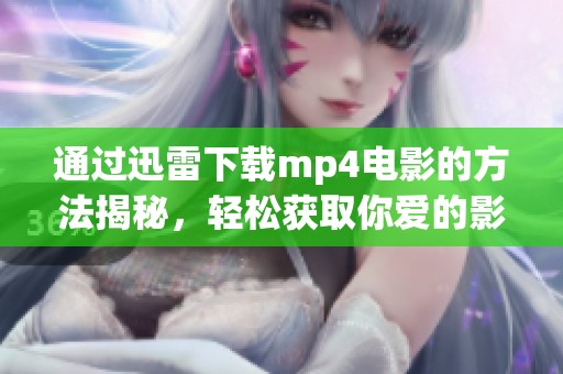 通过迅雷下载mp4电影的方法揭秘，轻松获取你爱的影片内容