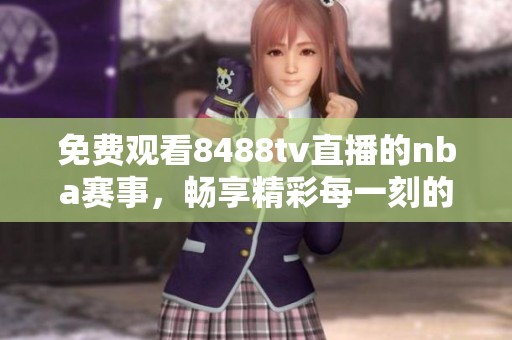 免费观看8488tv直播的nba赛事，畅享精彩每一刻的比赛瞬间