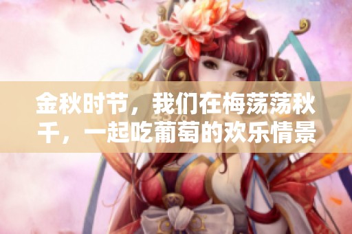 金秋时节，我们在梅荡荡秋千，一起吃葡萄的欢乐情景电视剧情。