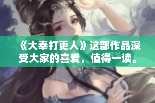 《大奉打更人》这部作品深受大家的喜爱，值得一读。