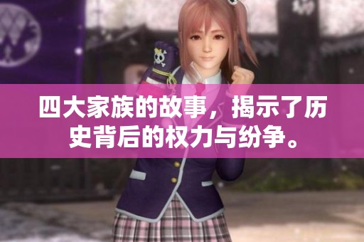 四大家族的故事，揭示了历史背后的权力与纷争。