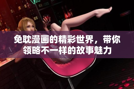 免耽漫画的精彩世界，带你领略不一样的故事魅力