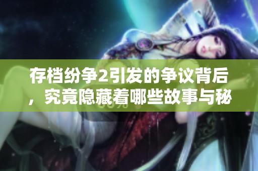 存档纷争2引发的争议背后，究竟隐藏着哪些故事与秘密呢