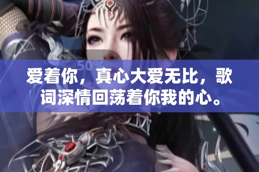 爱着你，真心大爱无比，歌词深情回荡着你我的心。