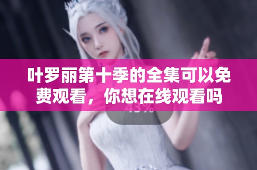 叶罗丽第十季的全集可以免费观看，你想在线观看吗