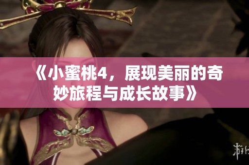 《小蜜桃4，展现美丽的奇妙旅程与成长故事》