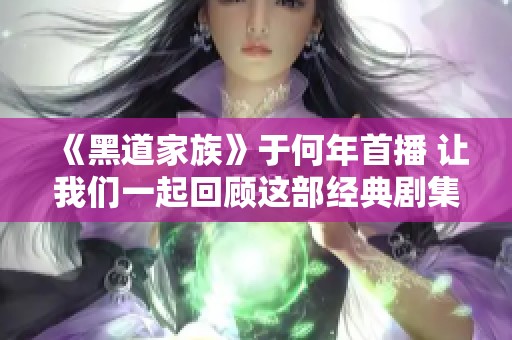 《黑道家族》于何年首播 让我们一起回顾这部经典剧集的魅力