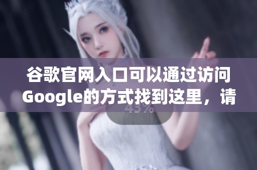 谷歌官网入口可以通过访问Google的方式找到这里，请查看最新信息。
