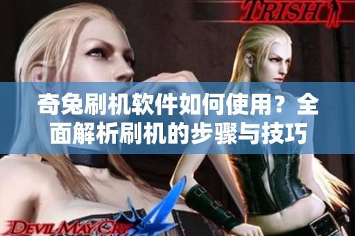 奇兔刷机软件如何使用？全面解析刷机的步骤与技巧