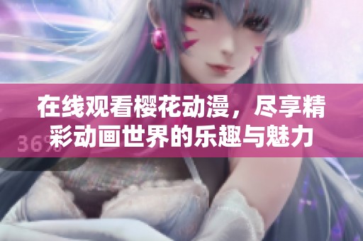 在线观看樱花动漫，尽享精彩动画世界的乐趣与魅力