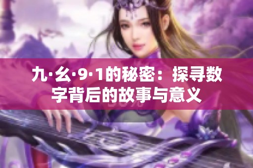 九·幺·9·1的秘密：探寻数字背后的故事与意义