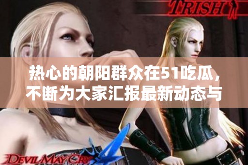 热心的朝阳群众在51吃瓜，不断为大家汇报最新动态与信息