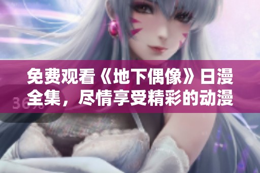 免费观看《地下偶像》日漫全集，尽情享受精彩的动漫世界