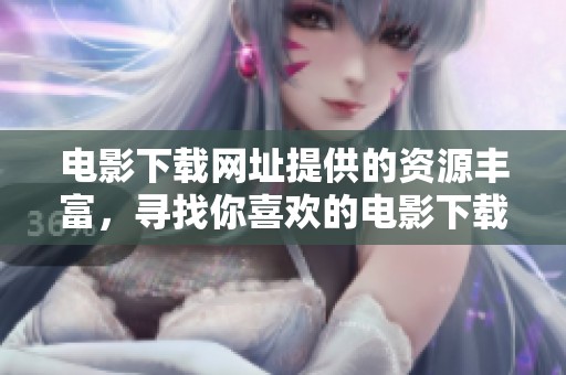 电影下载网址提供的资源丰富，寻找你喜欢的电影下载网址吧