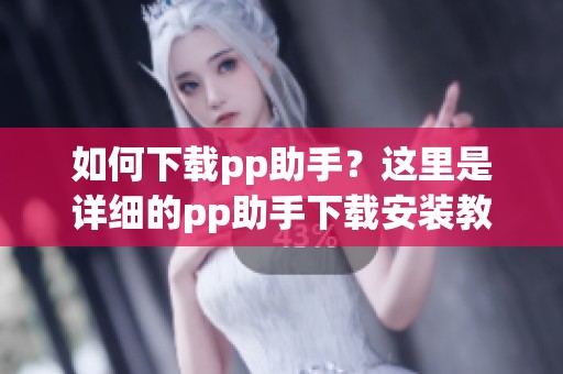 如何下载pp助手？这里是详细的pp助手下载安装教程分享给你