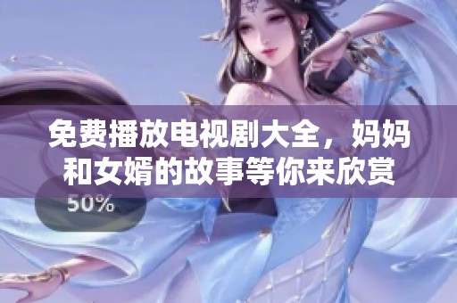 免费播放电视剧大全，妈妈和女婿的故事等你来欣赏