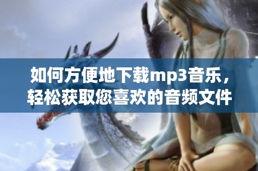 如何方便地下载mp3音乐，轻松获取您喜欢的音频文件