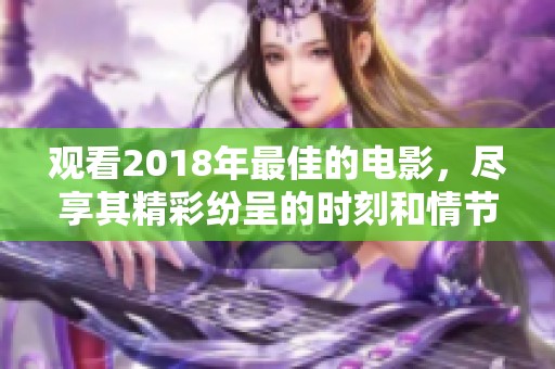 观看2018年最佳的电影，尽享其精彩纷呈的时刻和情节。