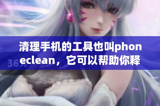 清理手机的工具也叫phoneclean，它可以帮助你释放存储空间。
