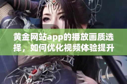 黄金网站app的播放画质选择，如何优化视频体验提升视觉享受