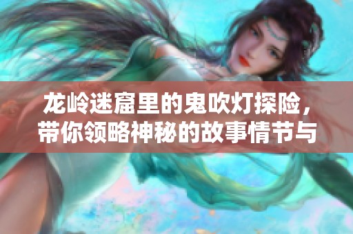 龙岭迷窟里的鬼吹灯探险，带你领略神秘的故事情节与惊险刺激