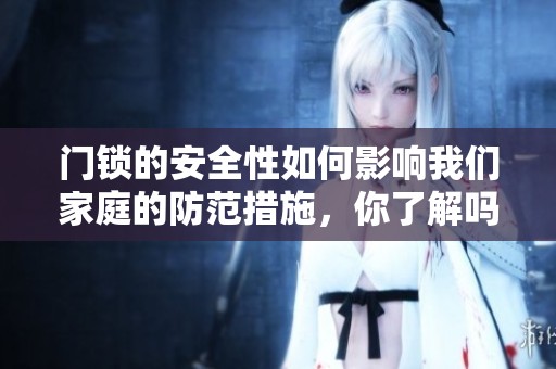 门锁的安全性如何影响我们家庭的防范措施，你了解吗？