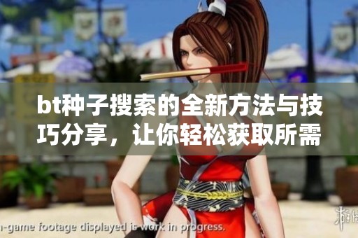 bt种子搜索的全新方法与技巧分享，让你轻松获取所需资源