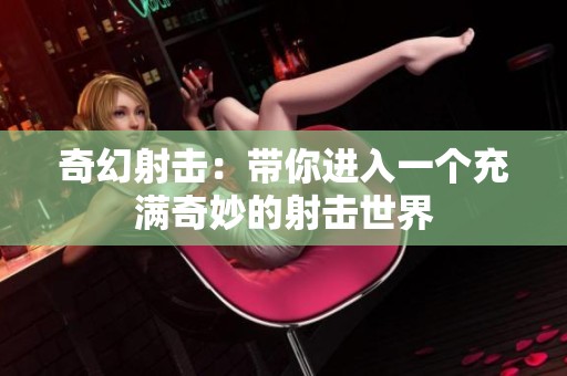 奇幻射击：带你进入一个充满奇妙的射击世界