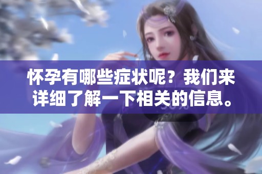 怀孕有哪些症状呢？我们来详细了解一下相关的信息。