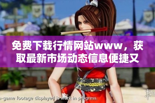 免费下载行情网站www，获取最新市场动态信息便捷又实用