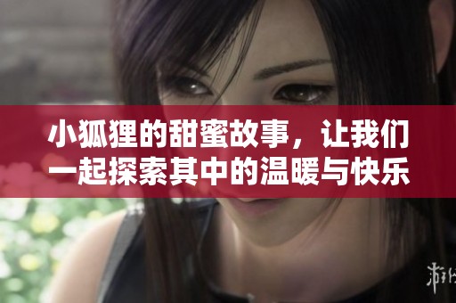小狐狸的甜蜜故事，让我们一起探索其中的温暖与快乐