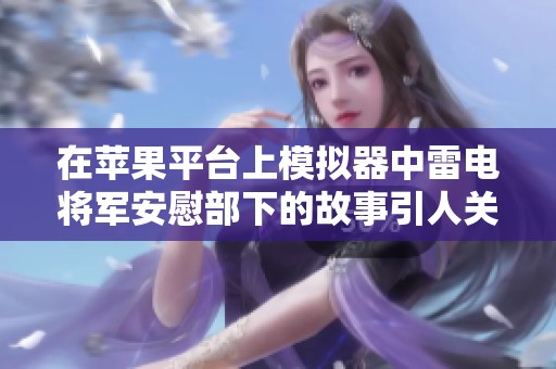 在苹果平台上模拟器中雷电将军安慰部下的故事引人关注