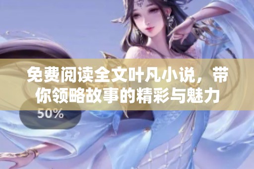 免费阅读全文叶凡小说，带你领略故事的精彩与魅力