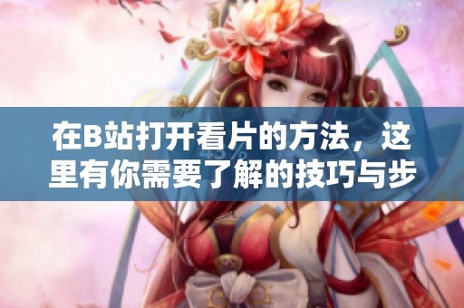 在B站打开看片的方法，这里有你需要了解的技巧与步骤