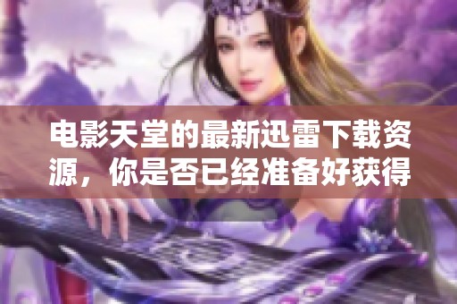 电影天堂的最新迅雷下载资源，你是否已经准备好获得它们了呢