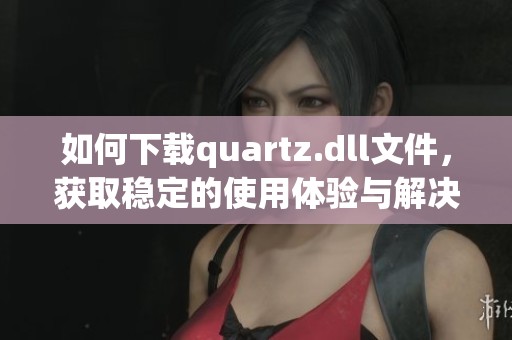 如何下载quartz.dll文件，获取稳定的使用体验与解决方案