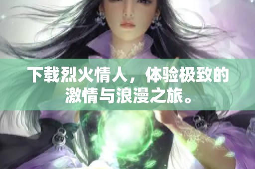 下载烈火情人，体验极致的激情与浪漫之旅。