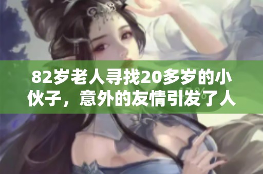 82岁老人寻找20多岁的小伙子，意外的友情引发了人们的关注与讨论。