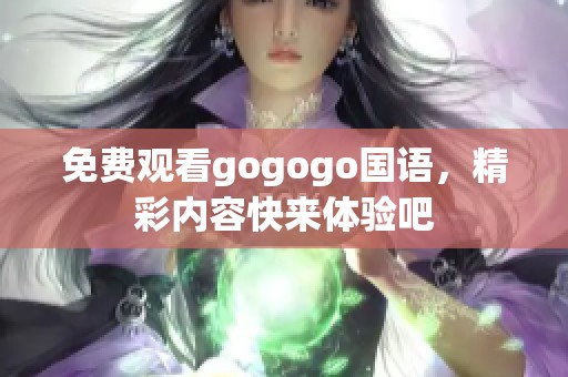 免费观看gogogo国语，精彩内容快来体验吧