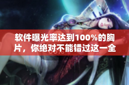 软件曝光率达到100%的胸片，你绝对不能错过这一全新体验