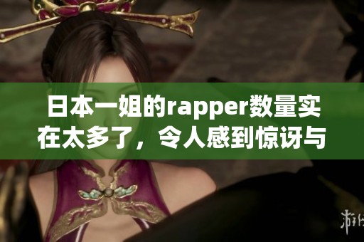 日本一姐的rapper数量实在太多了，令人感到惊讶与震撼