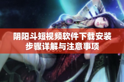 阴阳斗短视频软件下载安装步骤详解与注意事项
