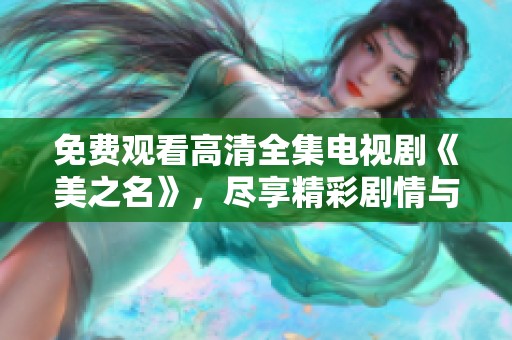 免费观看高清全集电视剧《美之名》，尽享精彩剧情与美好时光