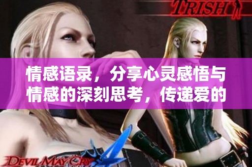 情感语录，分享心灵感悟与情感的深刻思考，传递爱的力量与温暖