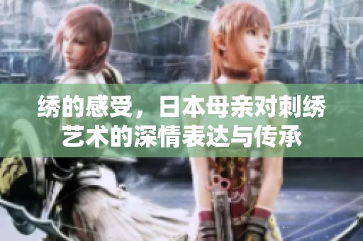 绣的感受，日本母亲对刺绣艺术的深情表达与传承