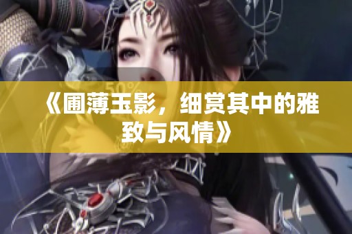 《圃薄玉影，细赏其中的雅致与风情》