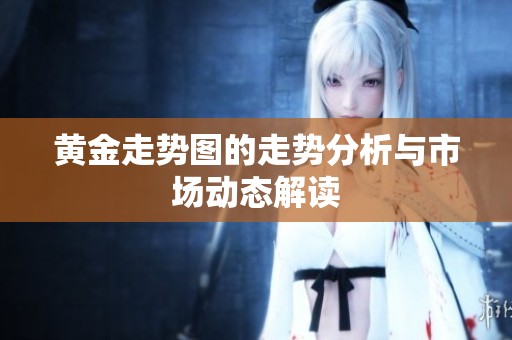 黄金走势图的走势分析与市场动态解读
