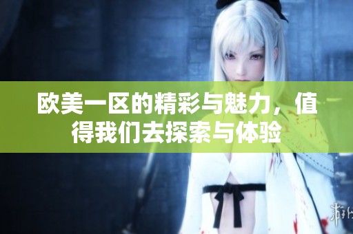 欧美一区的精彩与魅力，值得我们去探索与体验