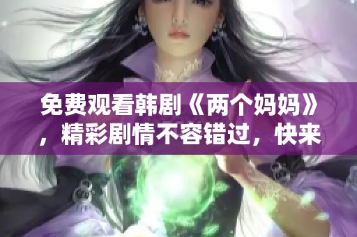 免费观看韩剧《两个妈妈》，精彩剧情不容错过，快来一起体验吧！