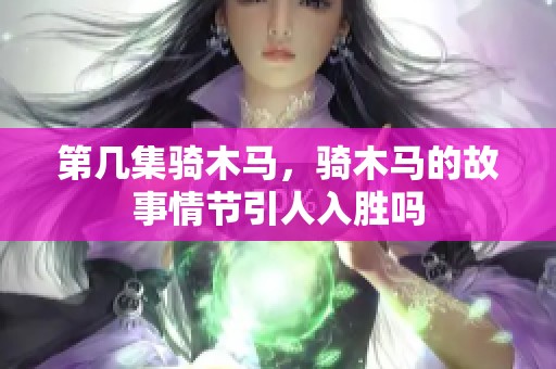 第几集骑木马，骑木马的故事情节引人入胜吗